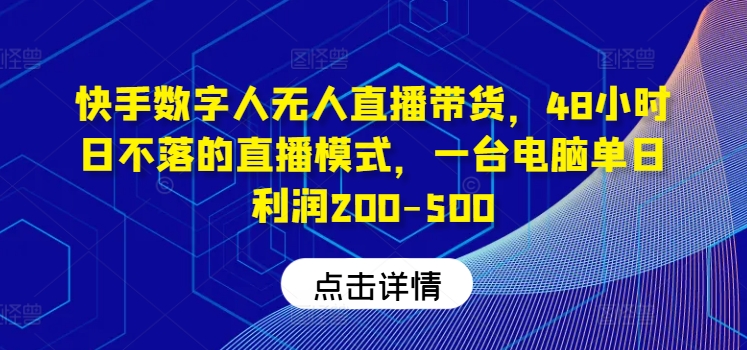 快手数字人无人直播带货，48小时日不落的直播模式，一台电脑单日利润200-500(0827更新)-快赚网-快赚