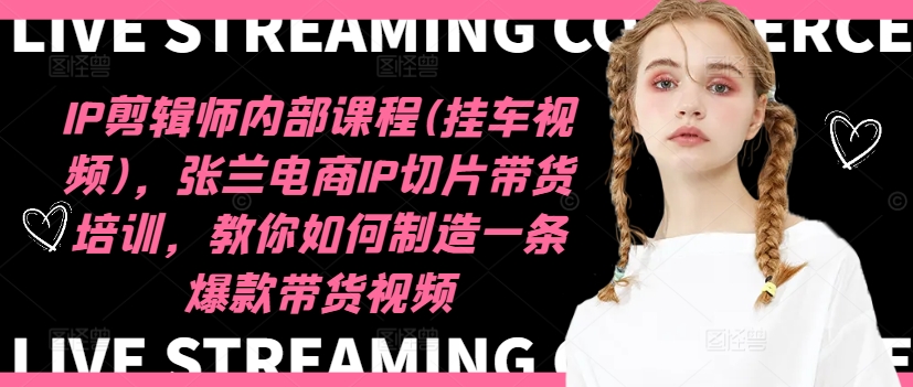 IP剪辑师内部课程(挂车视频)(更新09月),张兰电商IP切片带货培训,教你如何制造一条爆款带货视频-快赚