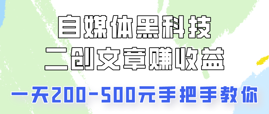 自媒体黑科技：二创文章做收益，一天200-500元，手把手教你！-快赚