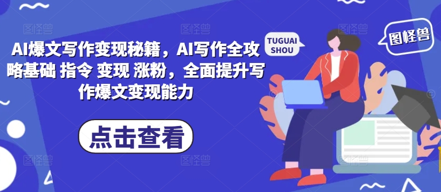AI爆文写作变现秘籍，AI写作全攻略基础 指令 变现 涨粉，全面提升写作爆文变现能力-快赚
