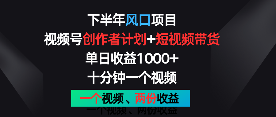下半年风口项目,视频号创作者计划+视频带货,单日收益1000+,一个视频两份收益-快赚