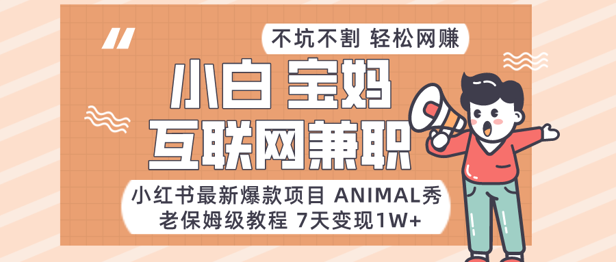 小红书最新爆款项目Animal秀，适合小白、宝妈、上班族、大学生互联网兼职月入1W+-快赚
