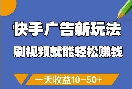 快手广告新玩法,刷视频就能轻松挣钱,一天收益10-50+-快赚