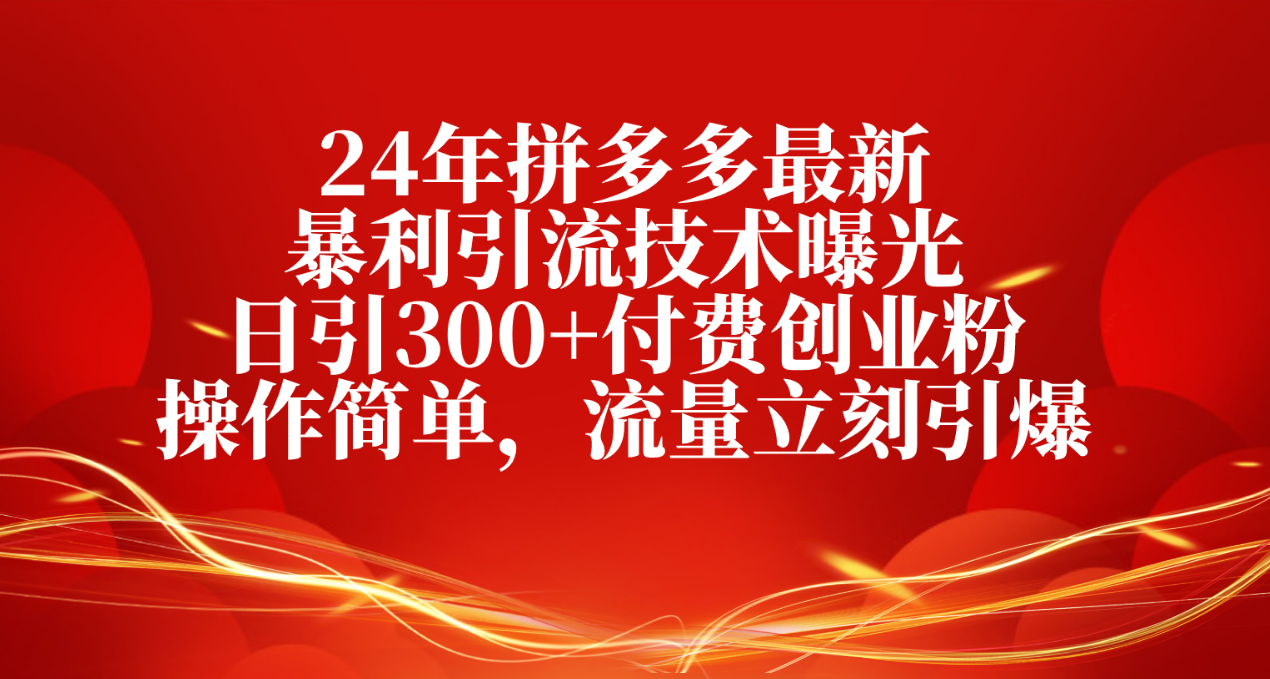 24年拼多多最新暴利引流技术曝光,日引300+付费创业粉,操作简单,流量...-快赚