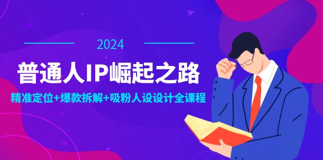 普通人IP崛起之路：打造个人品牌，精准定位+爆款拆解+吸粉人设设计全课程-快赚