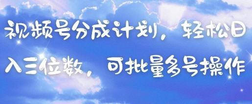 视频号分成计划，轻松日入三位数，可批量多号操作-快赚
