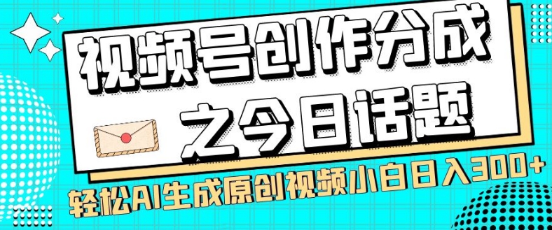 视频号创作分成之今日话题,两种方法,轻松AI生成原创视频,小白日入300+-快赚