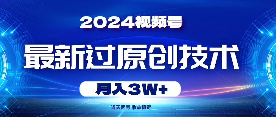 2024视频号最新过原创技术，当天起号，收益稳定，月入3W+-快赚