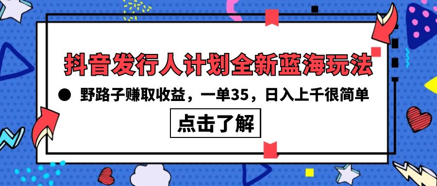 (10067期)抖音发行人计划全新蓝海玩法，野路子赚取收益，一单35，日入上千很简单!-快赚