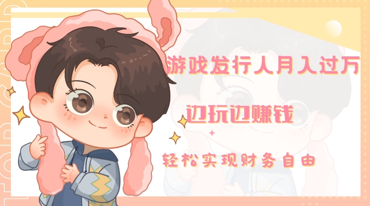 游戏发行人月入过万，边玩边赚钱-快赚