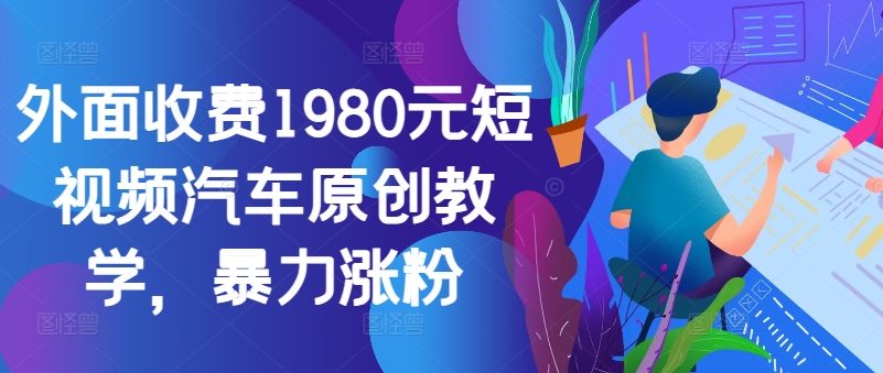 外面收费1980元短视频汽车原创教学,暴力涨粉-快赚