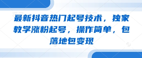 最新抖音热门起号技术,独家教学涨粉起号,操作简单,包落地包变现-快赚