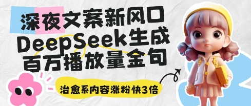 深夜文案新风口：DeepSeek生成百万播放量金句，治愈系内容涨粉快3倍-快赚