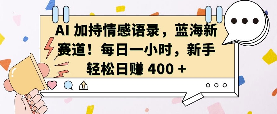 AI 加持情感语录，蓝海新赛道，每日一小时，新手轻松日入 400【揭秘】-快赚