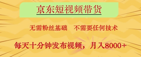 京东短视频带货，无需粉丝基础，不需要任何技术，每天十分钟发布视频，月入8k【揭秘】-快赚