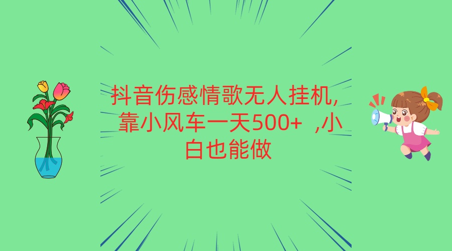 抖音伤感情歌无人挂机 靠小风车一天500+ 小白也能做-快赚