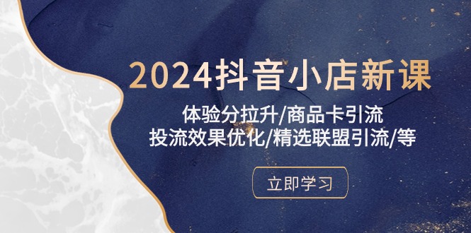 2024抖音小店新课，体验分拉升/商品卡引流/投流效果优化/精选联盟引流/等-快赚