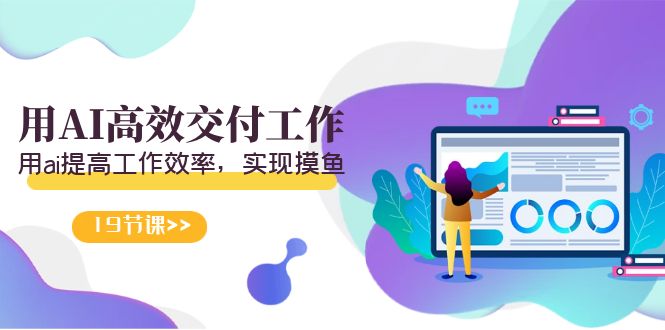 天选 打工人-用AI高效交付工作,用ai提高工作效率,实现摸鱼(19节视频课)-快赚