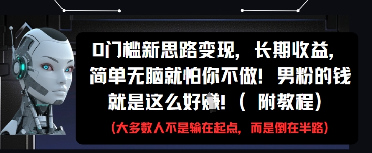 0门槛新思路变现，长期收益，简单无脑就怕你不做，男粉的钱就是这么好挣(附教程)-快赚