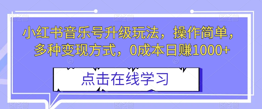 小红书音乐号升级玩法,操作简单,多种变现方式,0成本日赚1000+【揭秘】-快赚