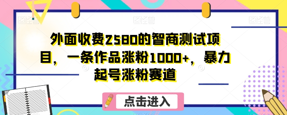 外面收费2580的智商测试项目,一条作品涨粉1000+,暴力起号涨粉赛道【揭秘】-快赚