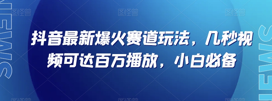 抖音最新爆火赛道玩法,几秒视频可达百万播放,小白必备(附素材)【揭秘】-快赚