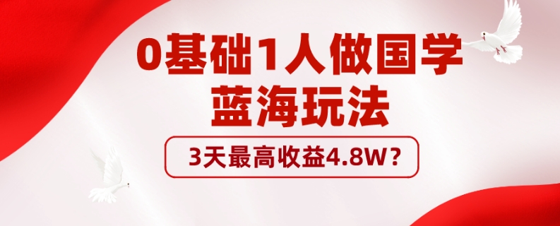 0基础1人做国学蓝海玩法，3天最高收益4.8W？-快赚