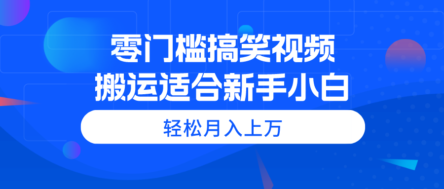 零门槛搞笑视频搬运，轻松月入上万，适合新手小白-快赚