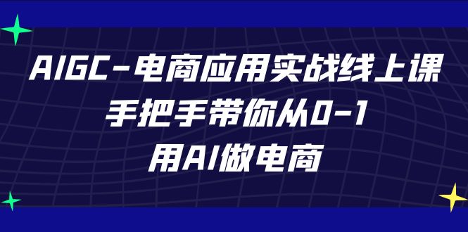 AIGC电商应用实战线上课,手把手带你从0-1,用AI做电商(更新39节课)-快赚
