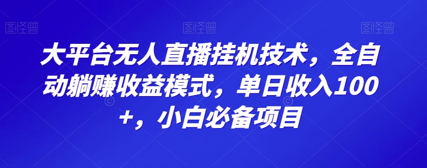 大平台无人直播挂机技术，全自动躺赚收益模式，单日收入100+，小白必备项目-快赚