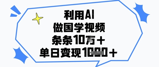 利用AI做国学视频,条条点赞10w+,单日变现1k+-快赚