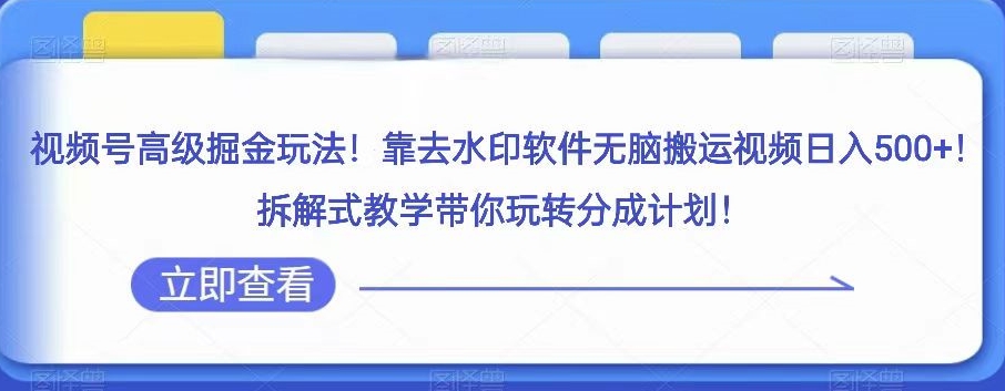 视频号高级掘金玩法，靠去水印软件无脑搬运视频日入500+，拆解式教学带你玩转分成计划【揭秘】-快赚
