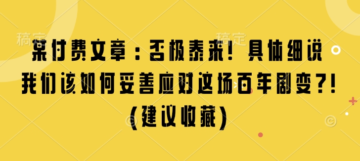 某付费文章：否极泰来! 具体细说 我们该如何妥善应对这场百年剧变!(建议收藏)-快赚