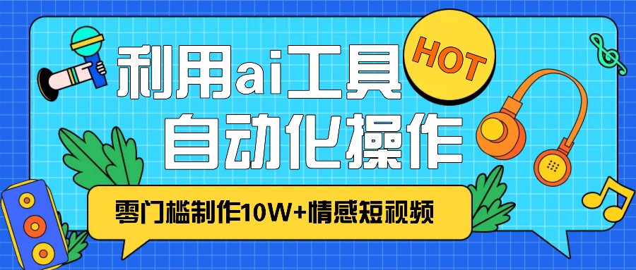 1分钟教你利用ai工具免费制作10W+情感视频,自动化批量操作,效率提升10倍!-快赚