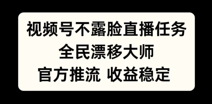 视频号不露脸直播任务,全民漂移大师,官方推流,收益稳定,全民可做【揭秘】-快赚