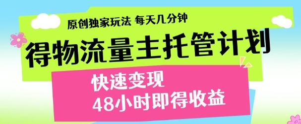 最新得物流量主计划,独家原创玩法,每天几分钟,快速变现,三至五天出收益【揭秘】-快赚