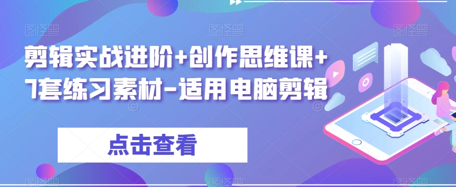 剪辑实战进阶+创作思维课+7套练习素材-适用电脑剪辑-快赚