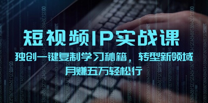 短视频IP实战课,独创一键复制学习秘籍,转战新领域,月赚五万轻松行-快赚