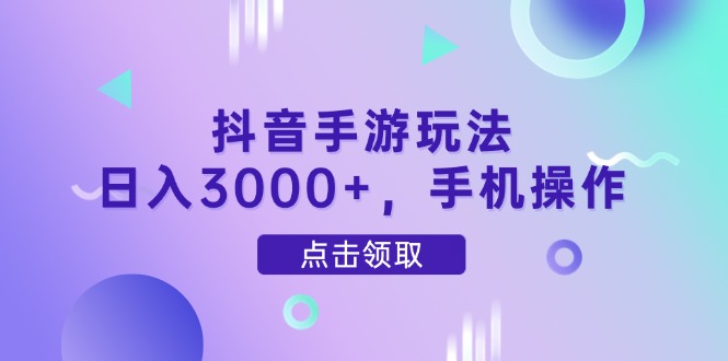 抖音手游玩法,日入3000+,手机操作-快赚