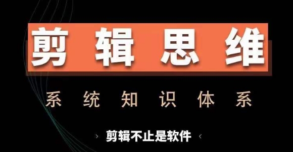剪辑思维系统课,从软件到思维,系统学习实操进阶,从讲故事到剪辑技巧全覆盖-快赚