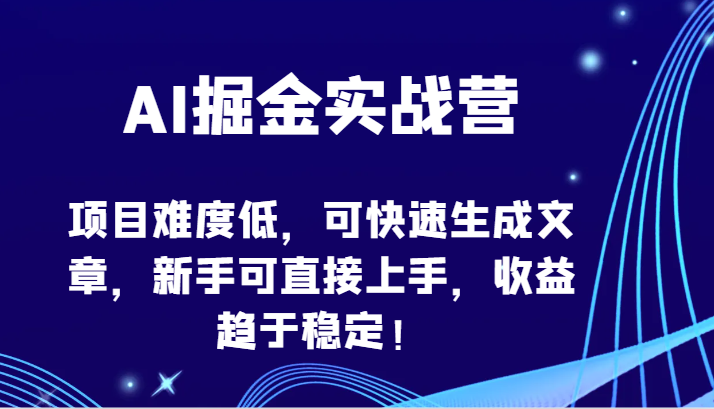 AI掘金实战营-项目难度低,可快速生成文章,新手可直接上手,收益趋于稳定!-快赚