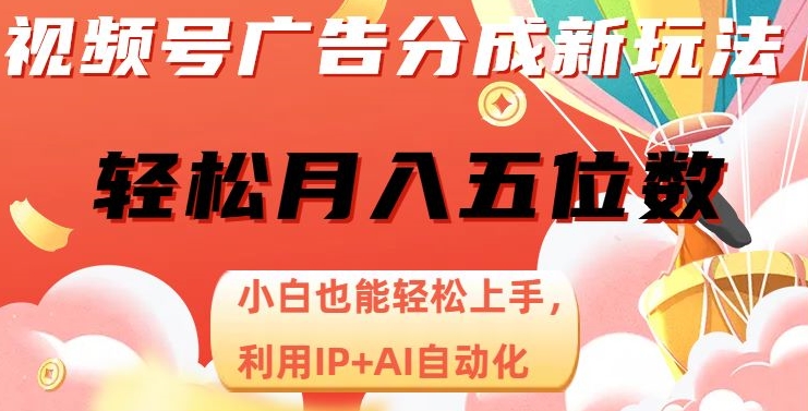 视频号广告分成新玩法,小白也能轻松上手,利用IP+AI自动化,轻松月入五位数【揭秘】-快赚