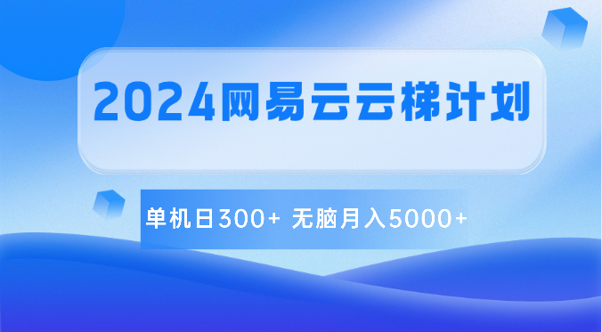 2024网易云云梯计划 单机日300+ 无脑月入5000+-快赚