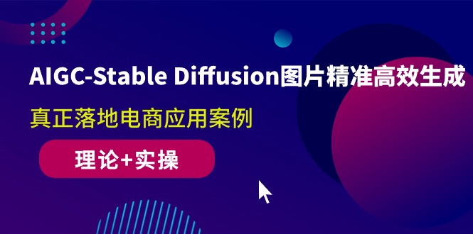 AIGC-Stable Diffusion图片精准高效生成 真正落地电商应用案例(理论+实操-快赚