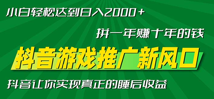 新风口抖音游戏推广—拼一年赚十年的钱,小白每天一小时轻松日入2000+-快赚
