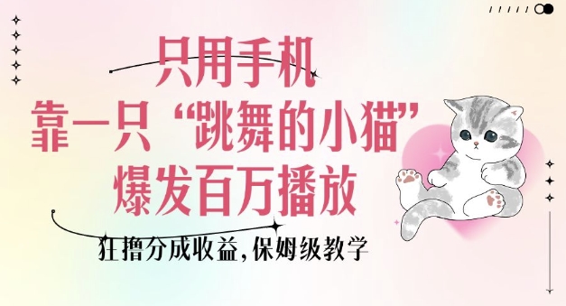 只用手机靠一只“跳舞的小猫”爆发百万播放,狂撸分成收益,保姆级教学-快赚