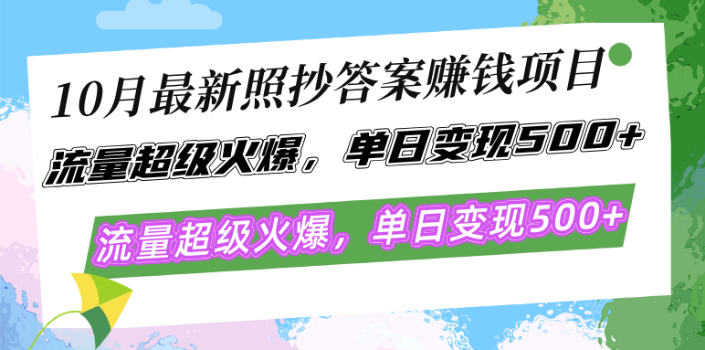 10月最新照抄答案赚钱项目，流量超级火爆，单日变现500+简单照抄 有手就行-快赚