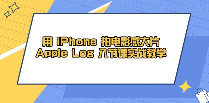 用 iPhone 拍电影感大片,Apple Log 8节课实战教学-快赚