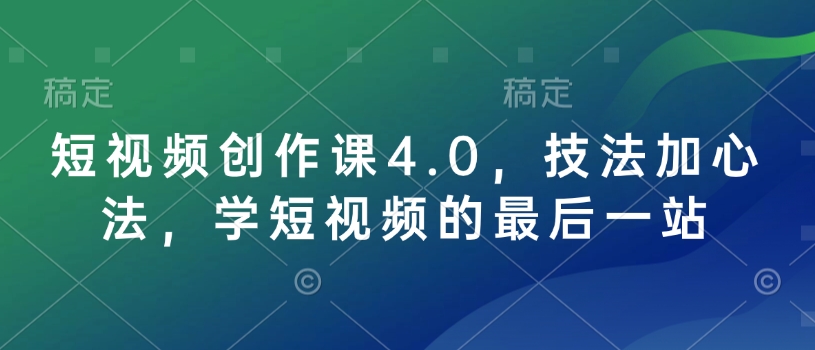 短视频创作课4.0,技法加心法,学短视频的最后一站-快赚