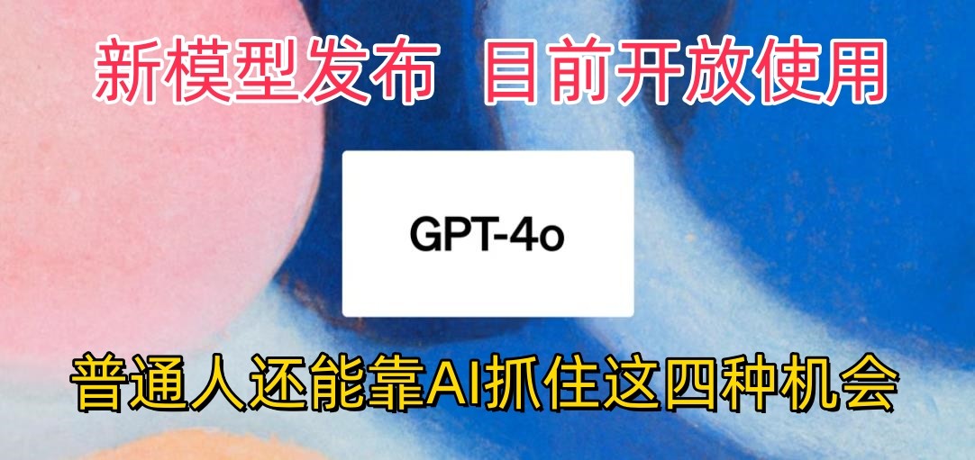 最强模型ChatGPT-4omni震撼发布,目前开放使用,普通人可以利用AI抓住的四...-快赚